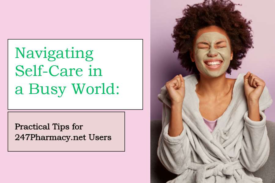 Navigating Self-Care in a Busy World: Practical Tips for 247 Pharmacy Users